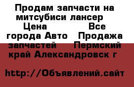 Продам запчасти на митсубиси лансер6 › Цена ­ 30 000 - Все города Авто » Продажа запчастей   . Пермский край,Александровск г.